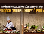 Tìm về ẩm thực nguyên bản và kiến trúc truyền thống theo cách “quite luxury” ở Phú Yên