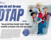 Nhà sản xuất âm nhạc DTAP: “Blackpink nhảy See tình khiến chúng tôi mơ xa hơn”