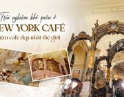 Trải nghiệm khó quên ở New York Café tiệm cà phê đẹp nhất thế giới