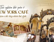 Trải nghiệm khó quên ở New York Café tiệm cà phê đẹp nhất thế giới