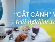 "Cất cánh" chuyến hành trình với 5 trải nghiệm bay xa xỉ