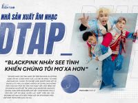 Nhà sản xuất âm nhạc DTAP: “Blackpink nhảy See tình khiến chúng tôi mơ xa hơn”