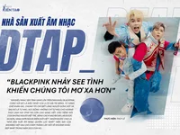 Nhà sản xuất âm nhạc DTAP: “Blackpink nhảy See tình khiến chúng tôi mơ xa hơn”
