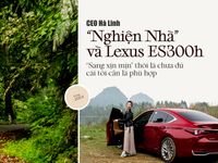 CEO Hà Linh "Nghiện nhà" và Lexus ES300h: "Sang xịn mịn" thôi chưa đủ, cái tôi cần là phù hợp