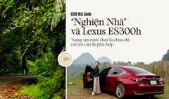 CEO Hà Linh "Nghiện nhà" và Lexus ES300h: "Sang xịn mịn" thôi chưa đủ, cái tôi cần là phù hợp