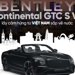 Bentley Continental GTC S V8 lấy cảm hứng từ Việt Nam sắp về nước