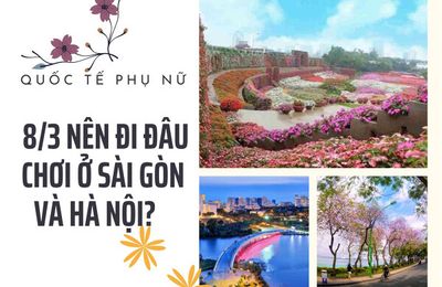 Ngày 8/3 nên đi đâu chơi ở Sài Gòn và Hà Nội?