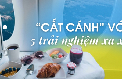 "Cất cánh" chuyến hành trình với 5 trải nghiệm bay xa xỉ