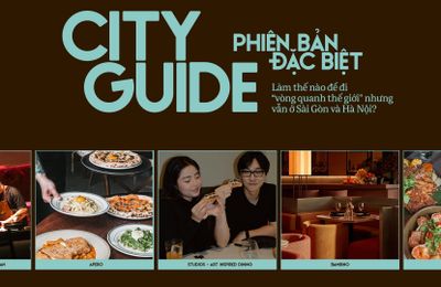 City Guide phiên bản đặc biệt: Làm thế nào để đi “vòng quanh thế giới” nhưng vẫn ở Sài Gòn và Hà Nội?