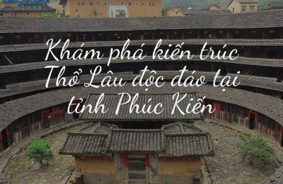 Phúc Kiến Thổ Lâu - Vương quốc đất sét đầu tiên của Trung Quốc