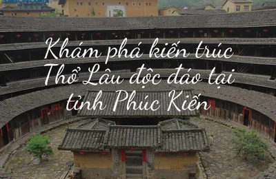 Phúc Kiến Thổ Lâu - Vương quốc đất sét đầu tiên của Trung Quốc