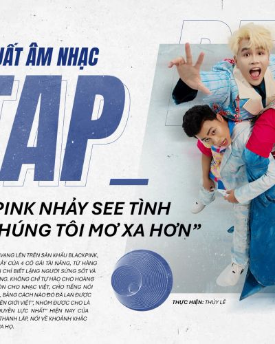 Nhà sản xuất âm nhạc DTAP: “Blackpink nhảy See tình khiến chúng tôi mơ xa hơn”