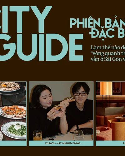 City Guide phiên bản đặc biệt: Làm thế nào để đi “vòng quanh thế giới” nhưng vẫn ở Sài Gòn và Hà Nội?