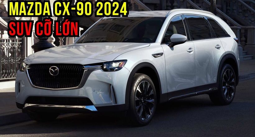 Đánh giá chi tiết SUV cỡ lớn Mazda CX-90 2024 vừa ra mắt