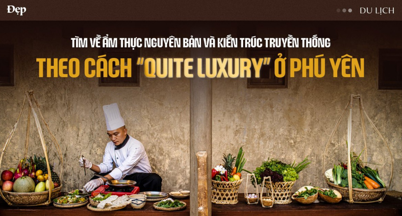 Tìm về ẩm thực nguyên bản và kiến trúc truyền thống theo cách “quite luxury” ở Phú Yên