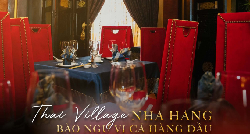 Thai Village – nhà hàng vi cá bào ngư  lâu đời tại TP. Hồ Chí Minh