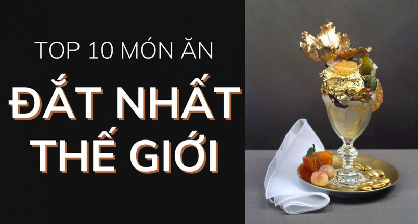 Top 10 món ăn đắt nhất thế giới siêu xa xỉ sang chảnh cho hội nhà giàu