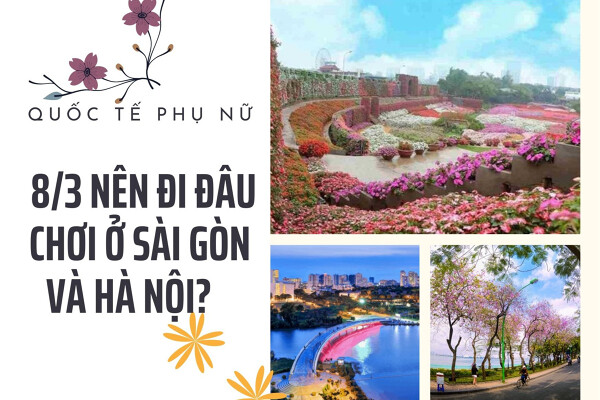 Ngày 8/3 nên đi đâu chơi ở Sài Gòn và Hà Nội?