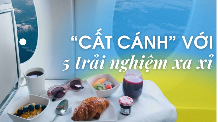 "Cất cánh" chuyến hành trình với 5 trải nghiệm bay xa xỉ