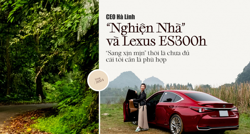 CEO Hà Linh "Nghiện nhà" và Lexus ES300h: "Sang xịn mịn" thôi chưa đủ, cái tôi cần là phù hợp