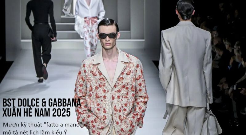 BST Dolce & Gabbana Xuân Hè Nam 2025: Mượn kỹ thuật "fatto a mano" để mô tả nét lịch lãm kiểu Ý