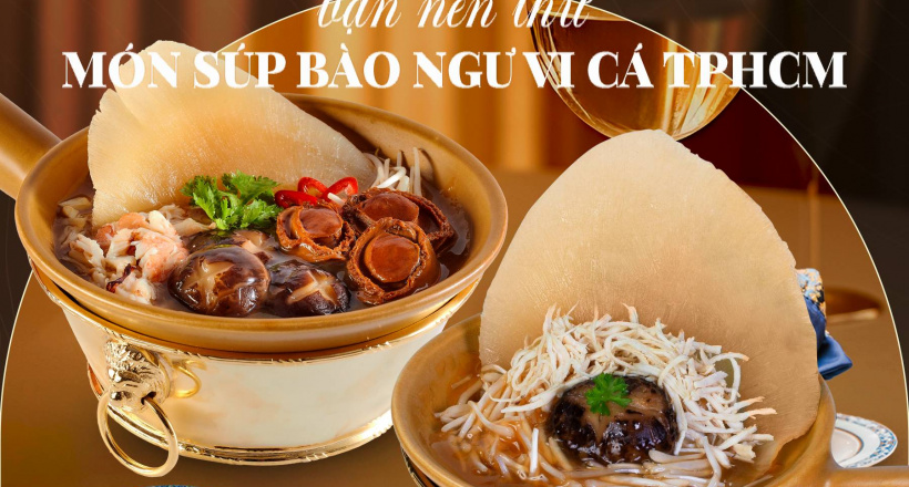 Địa chỉ nổi tiếng bạn nên thử món súp bào ngư vi cá TPHCM
