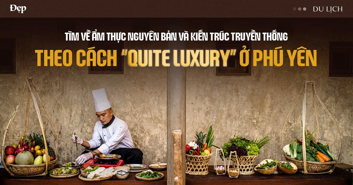 Tìm về ẩm thực nguyên bản và kiến trúc truyền thống theo cách “quite luxury” ở Phú Yên