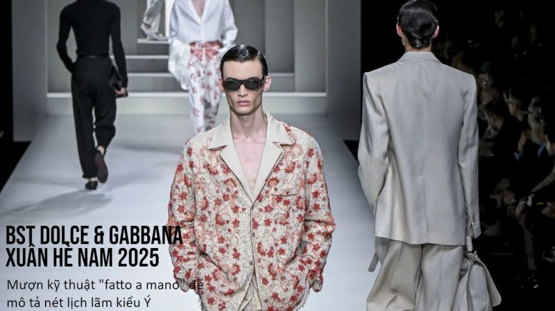 BST Dolce & Gabbana Xuân Hè Nam 2025: Mượn kỹ thuật "fatto a mano" để mô tả nét lịch lãm kiểu Ý